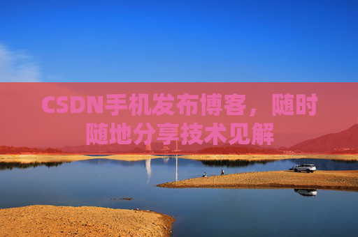 CSDN手机发布博客,随时随地分享技术见解