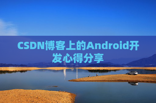 CSDN博客上的Android开发心得分享